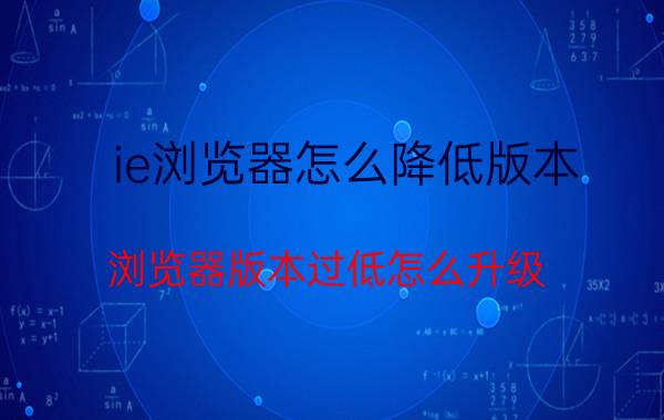 ie浏览器怎么降低版本 浏览器版本过低怎么升级？